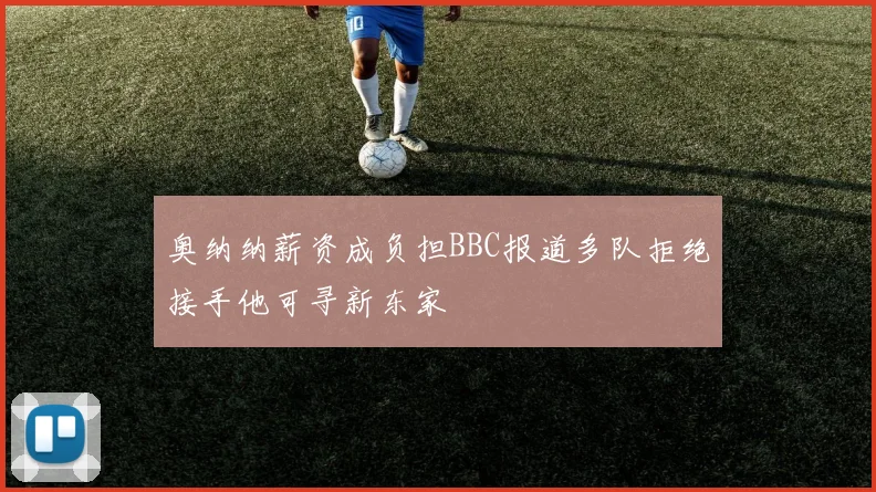 奥纳纳薪资成负担BBC报道多队拒绝接手他可寻新东家