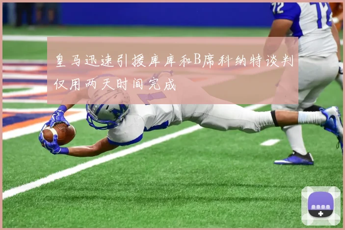 皇马迅速引援库库和B席科纳特谈判仅用两天时间完成