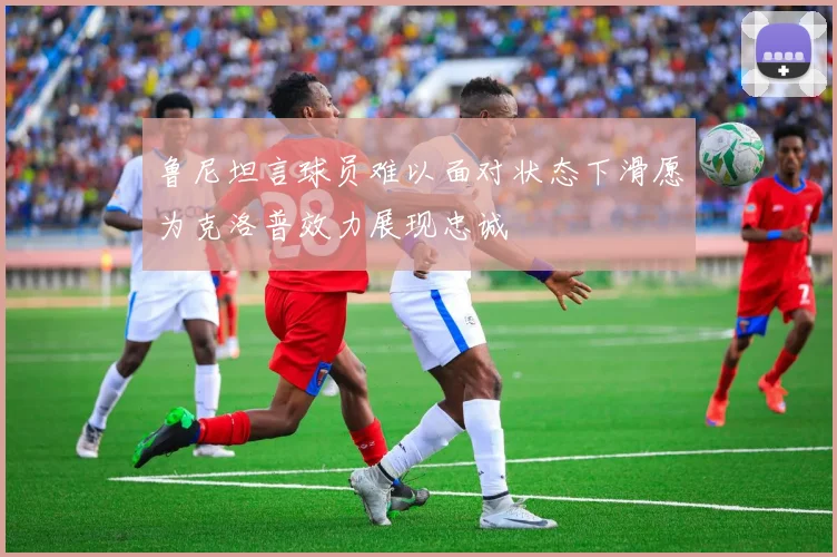 鲁尼坦言球员难以面对状态下滑愿为克洛普效力展现忠诚