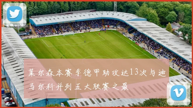 莱尔森本赛季德甲助攻达13次与迪马尔科并列五大联赛之最