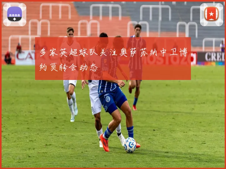 多家英超球队关注奥萨苏纳中卫博约莫转会动态