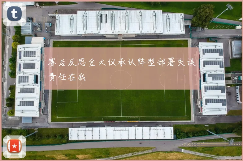 赛后反思金大仪承认阵型部署失误责任在我