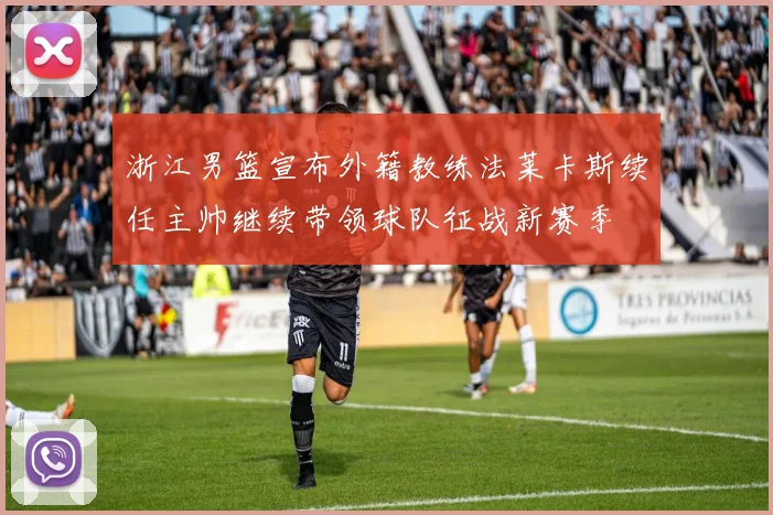 浙江男篮宣布外籍教练法莱卡斯续任主帅继续带领球队征战新赛季