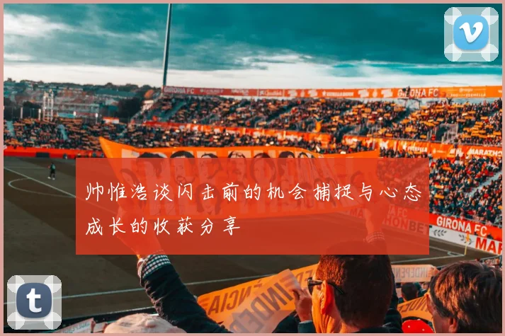 帅惟浩谈闪击前的机会捕捉与心态成长的收获分享